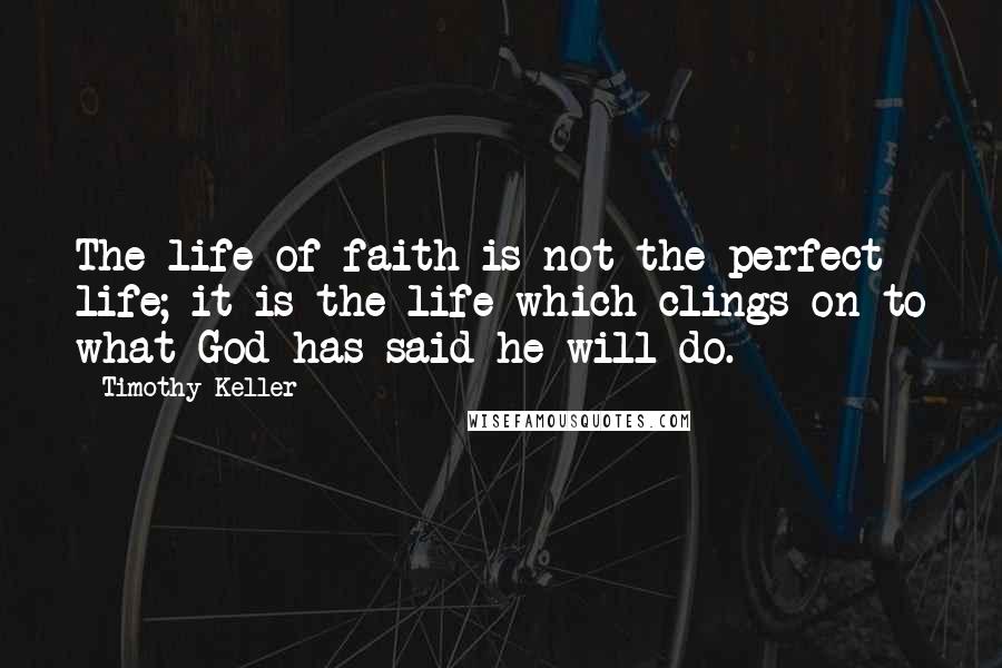 Timothy Keller Quotes: The life of faith is not the perfect life; it is the life which clings on to what God has said he will do.