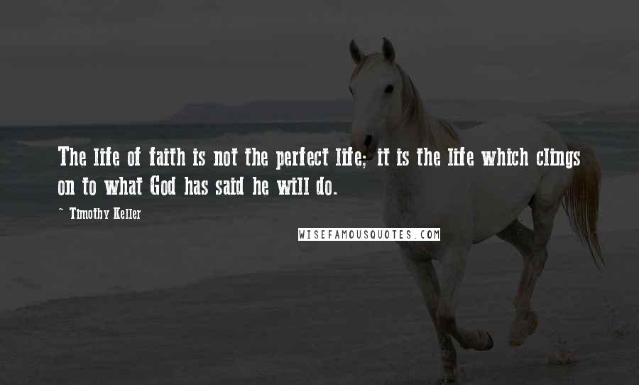 Timothy Keller Quotes: The life of faith is not the perfect life; it is the life which clings on to what God has said he will do.