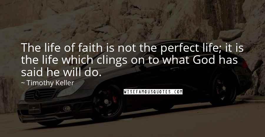 Timothy Keller Quotes: The life of faith is not the perfect life; it is the life which clings on to what God has said he will do.