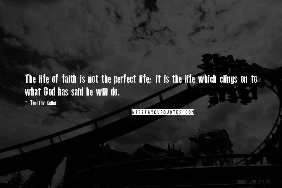 Timothy Keller Quotes: The life of faith is not the perfect life; it is the life which clings on to what God has said he will do.