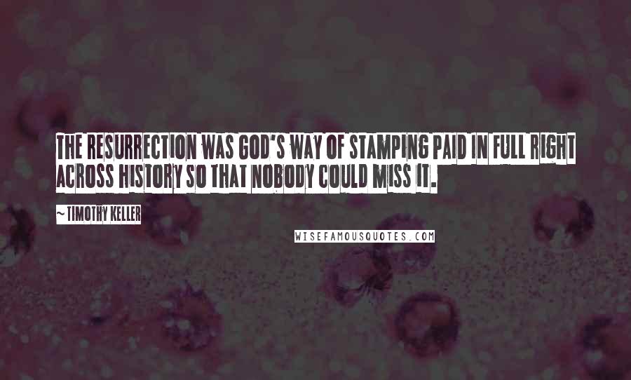 Timothy Keller Quotes: The resurrection was God's way of stamping PAID IN FULL right across history so that nobody could miss it.