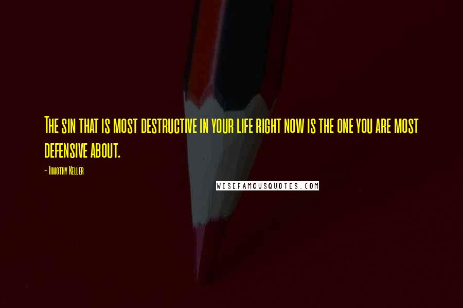 Timothy Keller Quotes: The sin that is most destructive in your life right now is the one you are most defensive about.