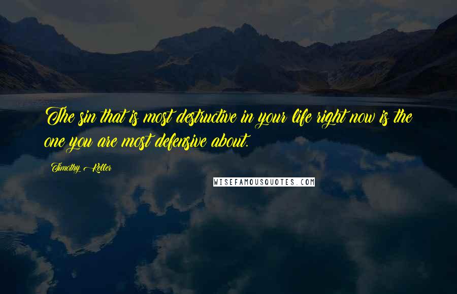Timothy Keller Quotes: The sin that is most destructive in your life right now is the one you are most defensive about.