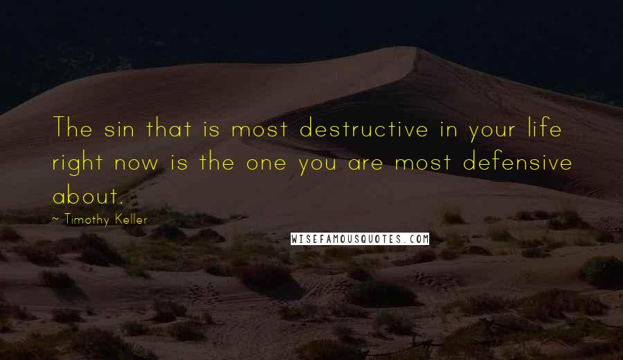 Timothy Keller Quotes: The sin that is most destructive in your life right now is the one you are most defensive about.