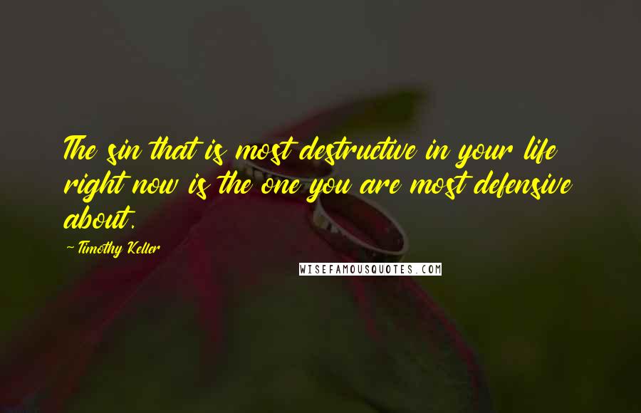 Timothy Keller Quotes: The sin that is most destructive in your life right now is the one you are most defensive about.