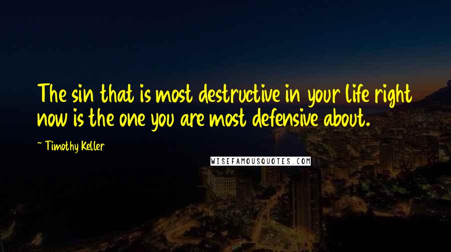 Timothy Keller Quotes: The sin that is most destructive in your life right now is the one you are most defensive about.