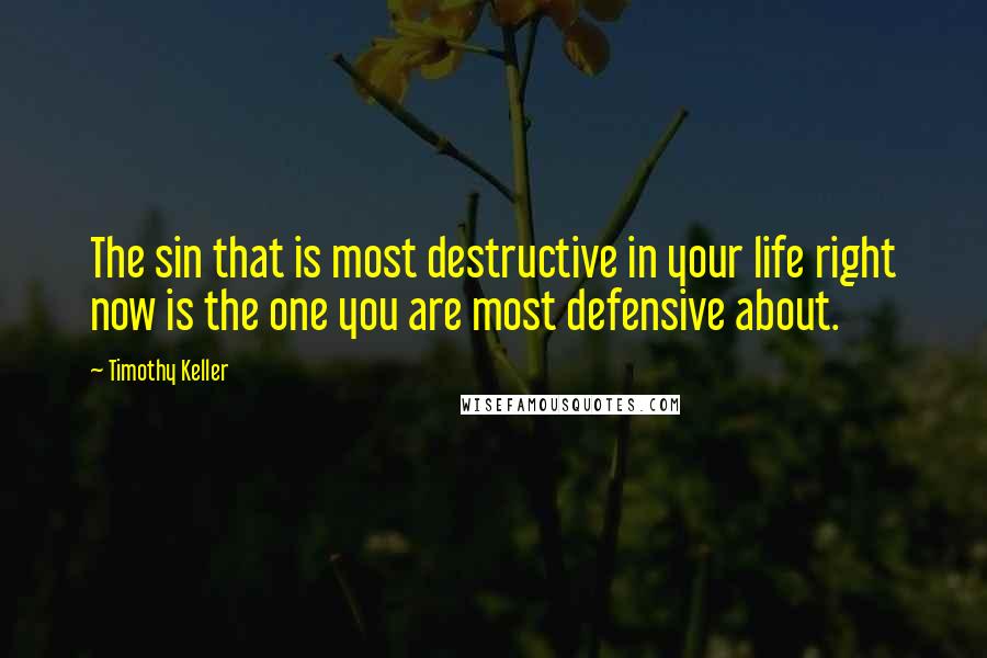 Timothy Keller Quotes: The sin that is most destructive in your life right now is the one you are most defensive about.