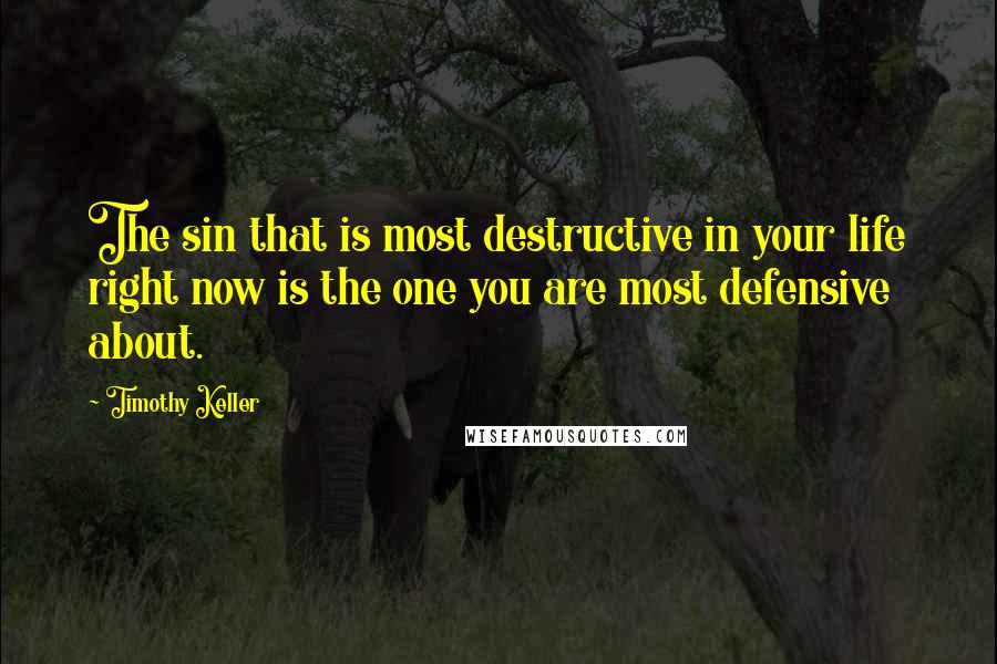 Timothy Keller Quotes: The sin that is most destructive in your life right now is the one you are most defensive about.