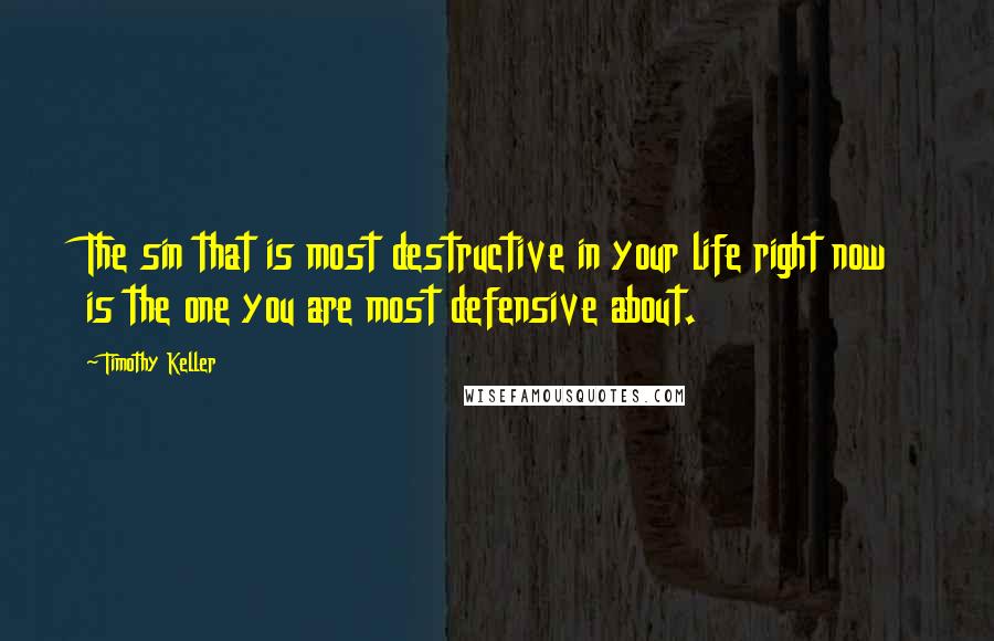Timothy Keller Quotes: The sin that is most destructive in your life right now is the one you are most defensive about.