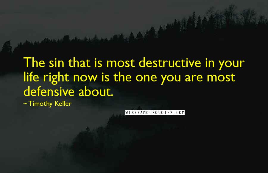 Timothy Keller Quotes: The sin that is most destructive in your life right now is the one you are most defensive about.