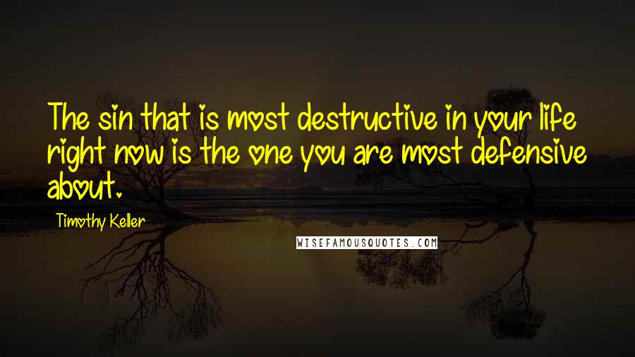 Timothy Keller Quotes: The sin that is most destructive in your life right now is the one you are most defensive about.