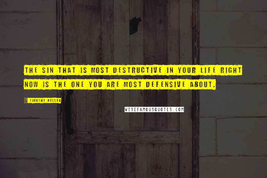 Timothy Keller Quotes: The sin that is most destructive in your life right now is the one you are most defensive about.