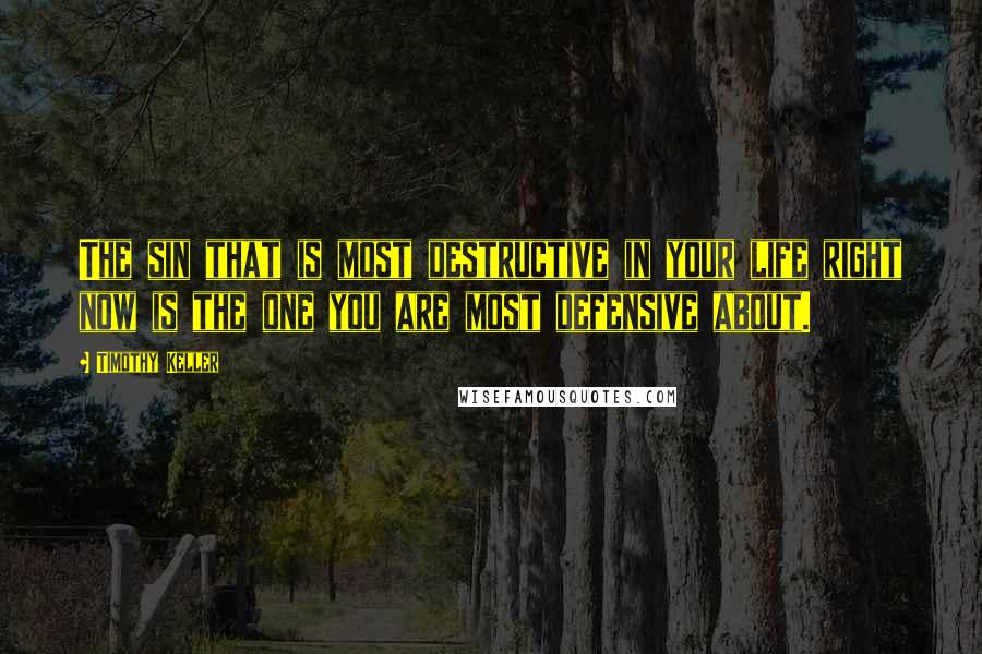 Timothy Keller Quotes: The sin that is most destructive in your life right now is the one you are most defensive about.