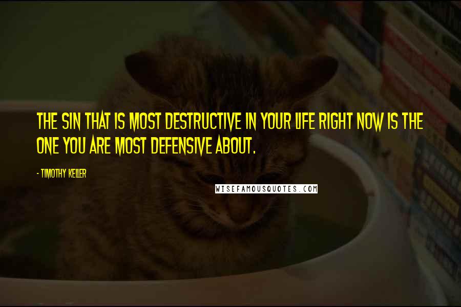 Timothy Keller Quotes: The sin that is most destructive in your life right now is the one you are most defensive about.