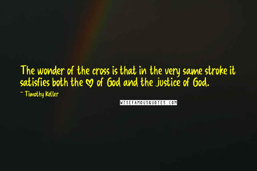 Timothy Keller Quotes: The wonder of the cross is that in the very same stroke it satisfies both the love of God and the justice of God.