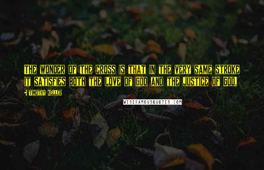 Timothy Keller Quotes: The wonder of the cross is that in the very same stroke it satisfies both the love of God and the justice of God.