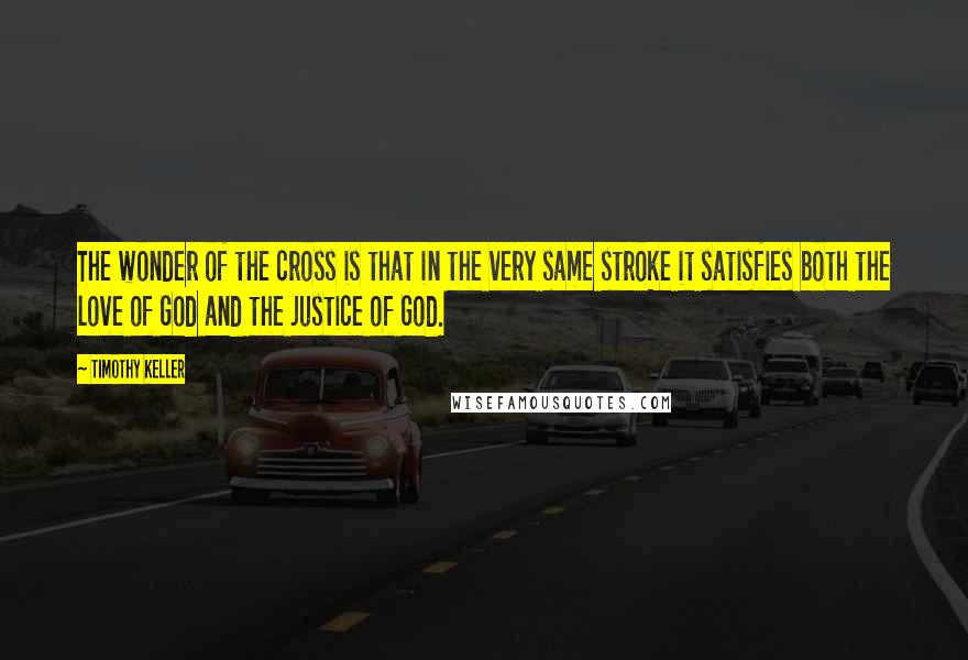 Timothy Keller Quotes: The wonder of the cross is that in the very same stroke it satisfies both the love of God and the justice of God.