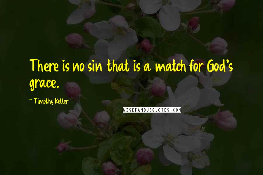 Timothy Keller Quotes: There is no sin that is a match for God's grace.