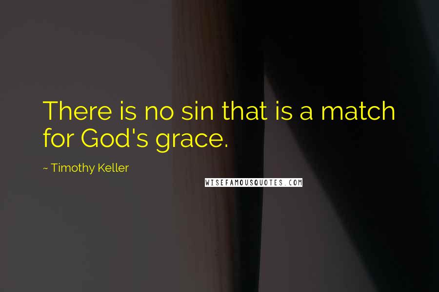 Timothy Keller Quotes: There is no sin that is a match for God's grace.