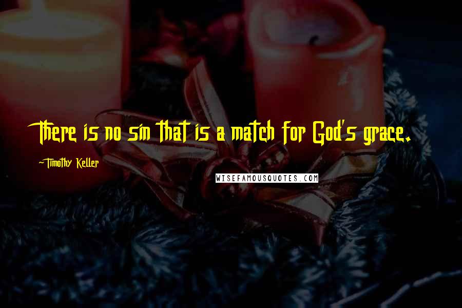 Timothy Keller Quotes: There is no sin that is a match for God's grace.