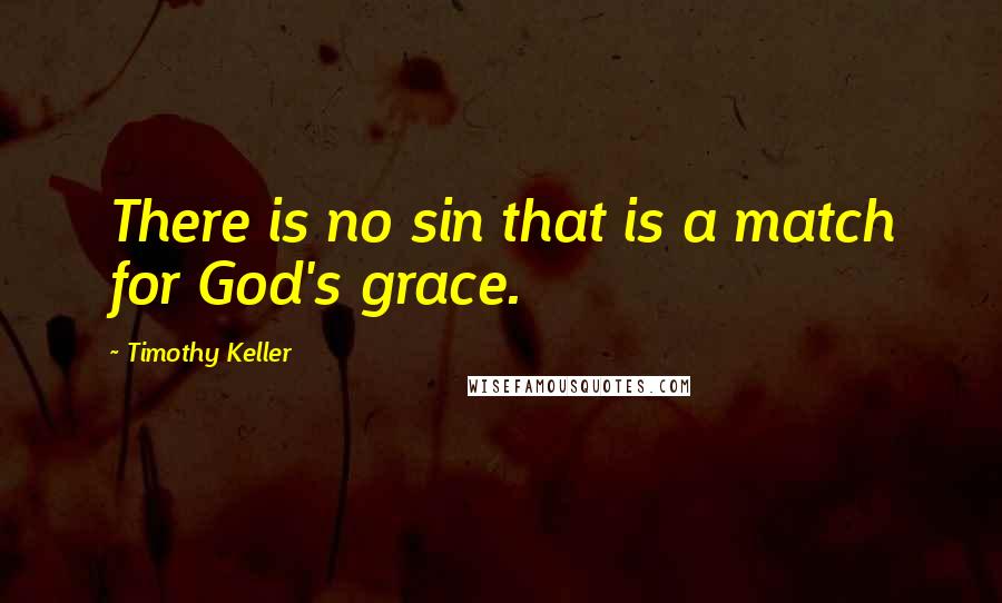 Timothy Keller Quotes: There is no sin that is a match for God's grace.