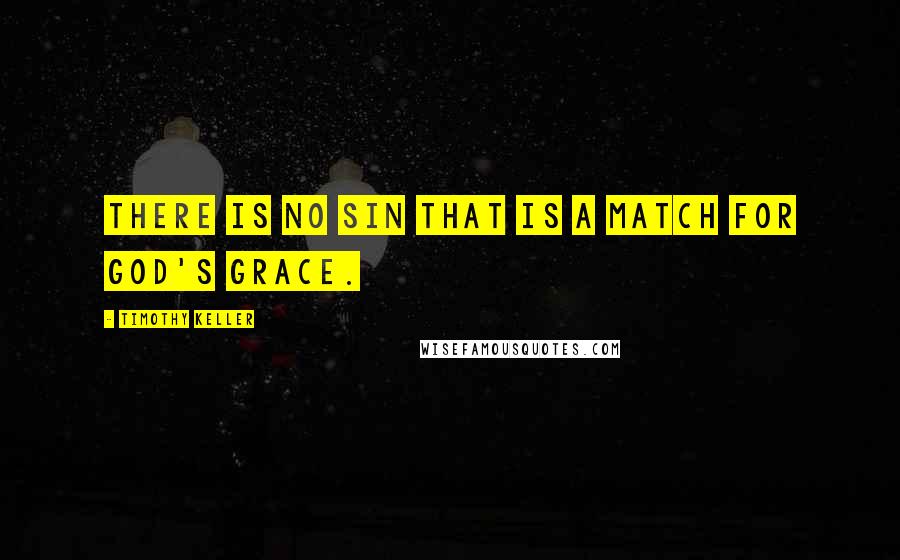 Timothy Keller Quotes: There is no sin that is a match for God's grace.