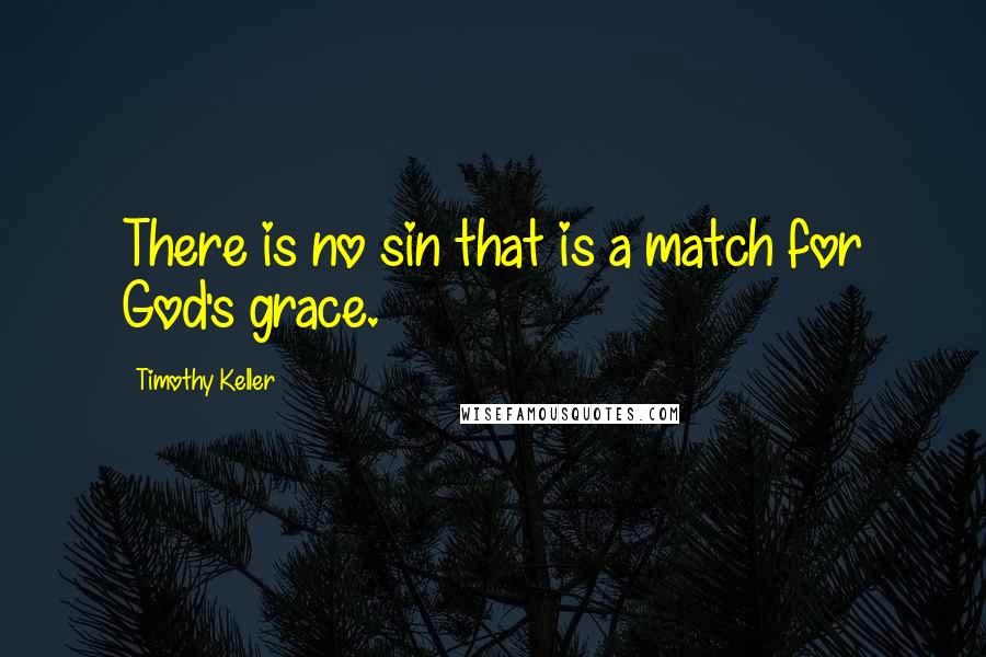 Timothy Keller Quotes: There is no sin that is a match for God's grace.