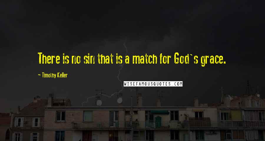 Timothy Keller Quotes: There is no sin that is a match for God's grace.