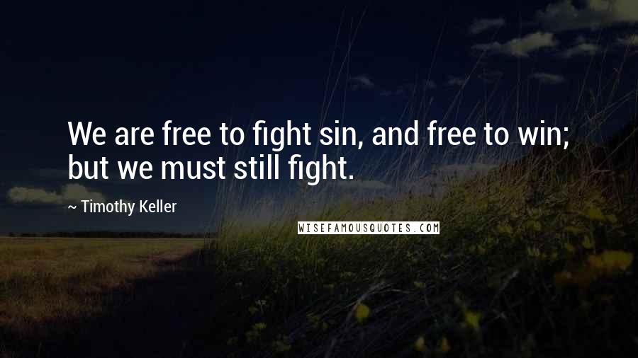 Timothy Keller Quotes: We are free to fight sin, and free to win; but we must still fight.