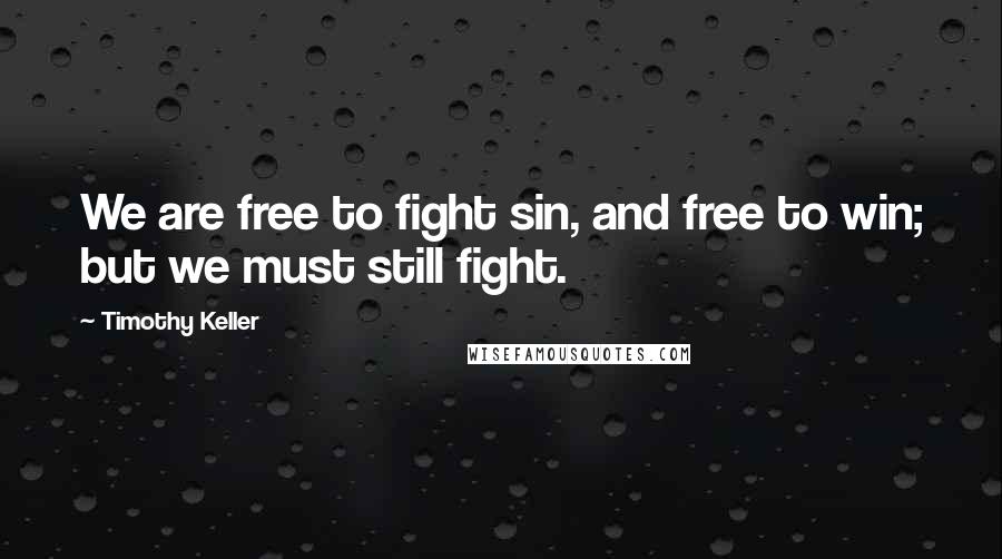 Timothy Keller Quotes: We are free to fight sin, and free to win; but we must still fight.