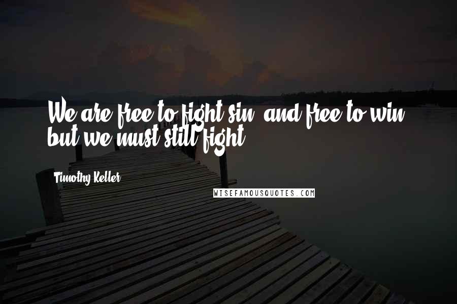 Timothy Keller Quotes: We are free to fight sin, and free to win; but we must still fight.