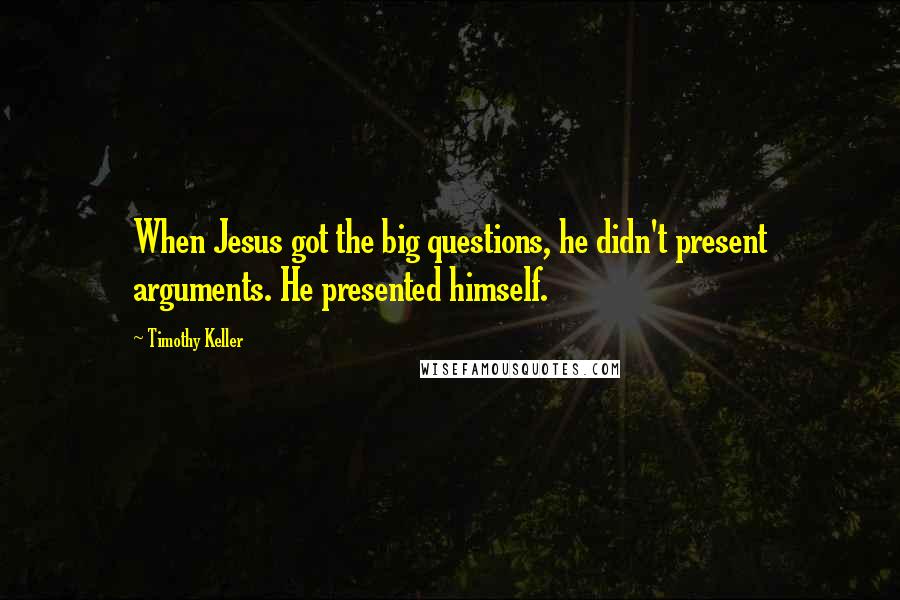 Timothy Keller Quotes: When Jesus got the big questions, he didn't present arguments. He presented himself.