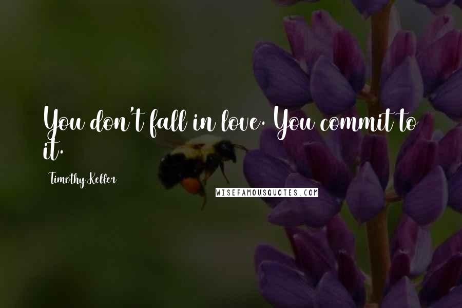 Timothy Keller Quotes: You don't fall in love. You commit to it.