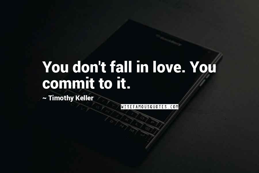 Timothy Keller Quotes: You don't fall in love. You commit to it.