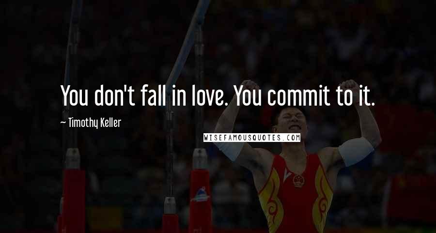 Timothy Keller Quotes: You don't fall in love. You commit to it.