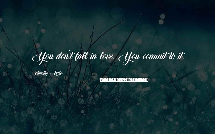 Timothy Keller Quotes: You don't fall in love. You commit to it.