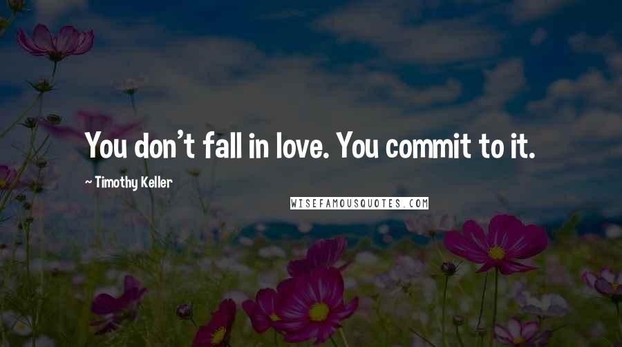 Timothy Keller Quotes: You don't fall in love. You commit to it.