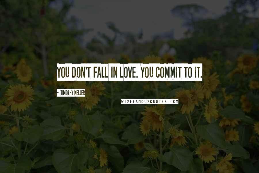 Timothy Keller Quotes: You don't fall in love. You commit to it.