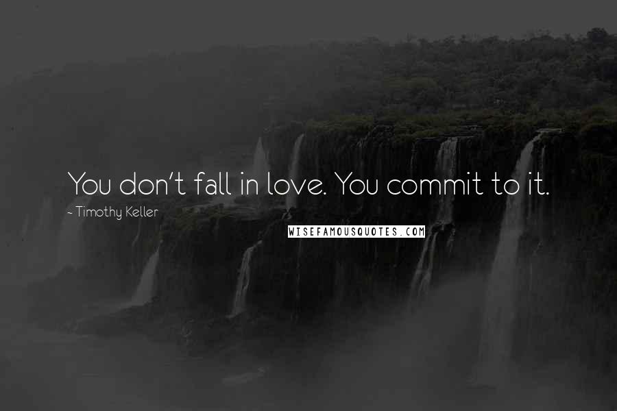 Timothy Keller Quotes: You don't fall in love. You commit to it.