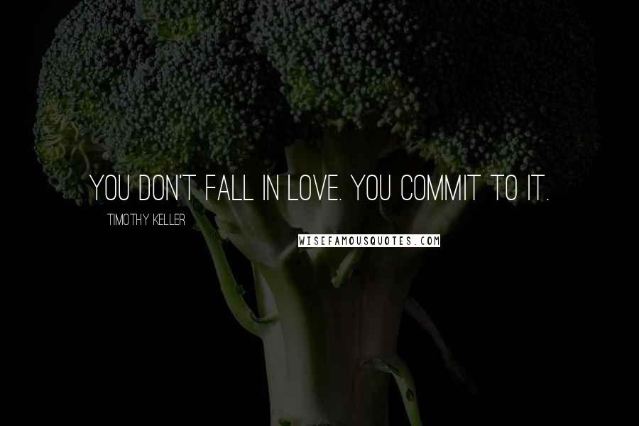 Timothy Keller Quotes: You don't fall in love. You commit to it.