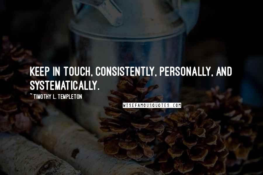 Timothy L. Templeton Quotes: Keep in touch, consistently, personally, and systematically.