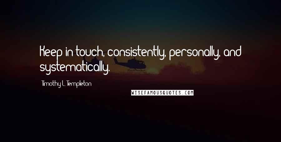 Timothy L. Templeton Quotes: Keep in touch, consistently, personally, and systematically.