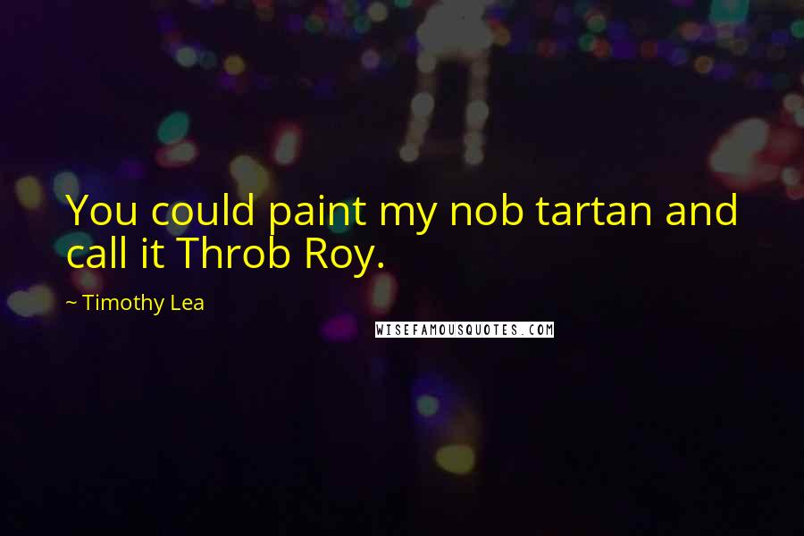 Timothy Lea Quotes: You could paint my nob tartan and call it Throb Roy.