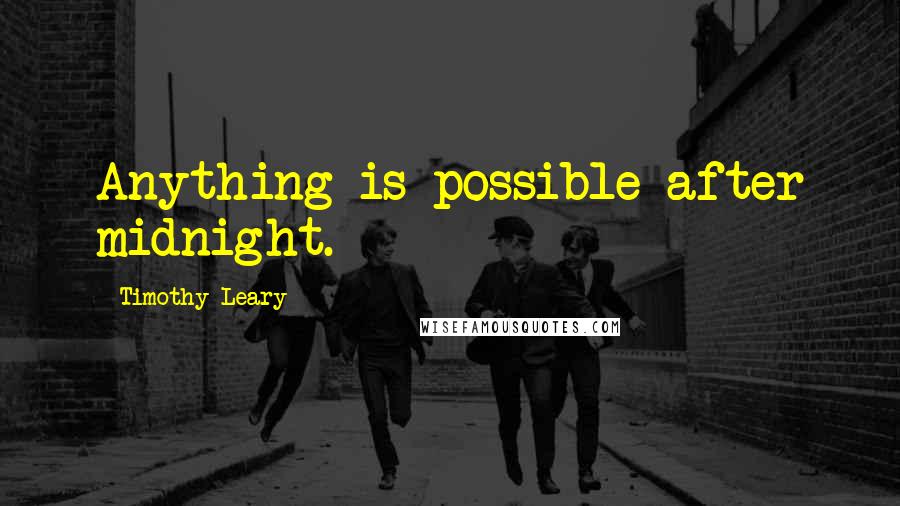 Timothy Leary Quotes: Anything is possible after midnight.