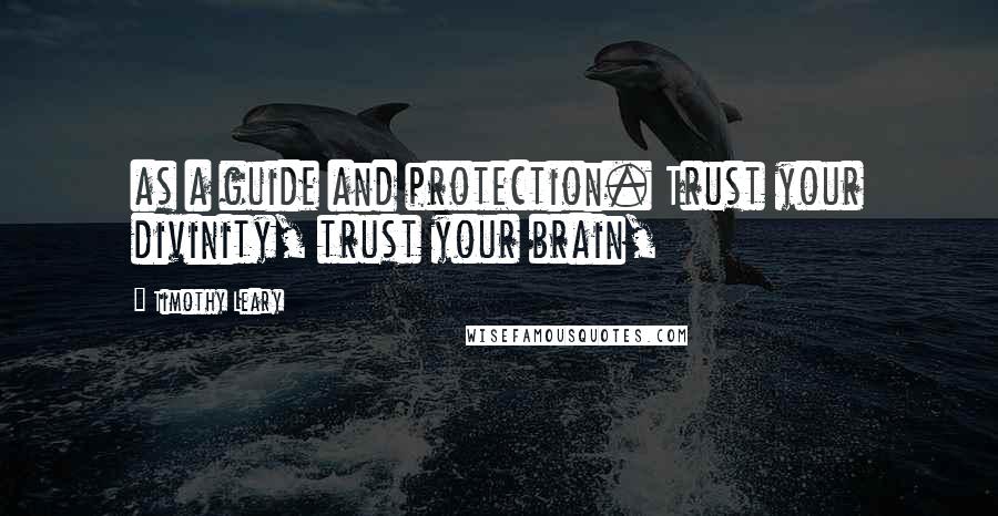Timothy Leary Quotes: as a guide and protection. Trust your divinity, trust your brain,
