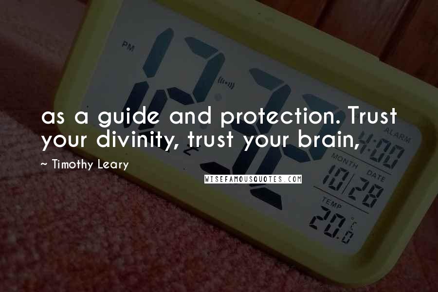 Timothy Leary Quotes: as a guide and protection. Trust your divinity, trust your brain,