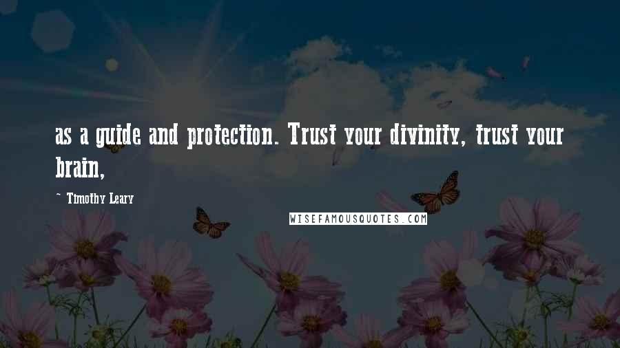 Timothy Leary Quotes: as a guide and protection. Trust your divinity, trust your brain,