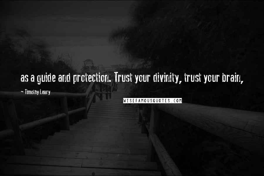 Timothy Leary Quotes: as a guide and protection. Trust your divinity, trust your brain,