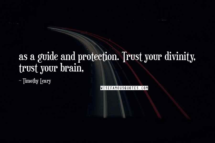 Timothy Leary Quotes: as a guide and protection. Trust your divinity, trust your brain,