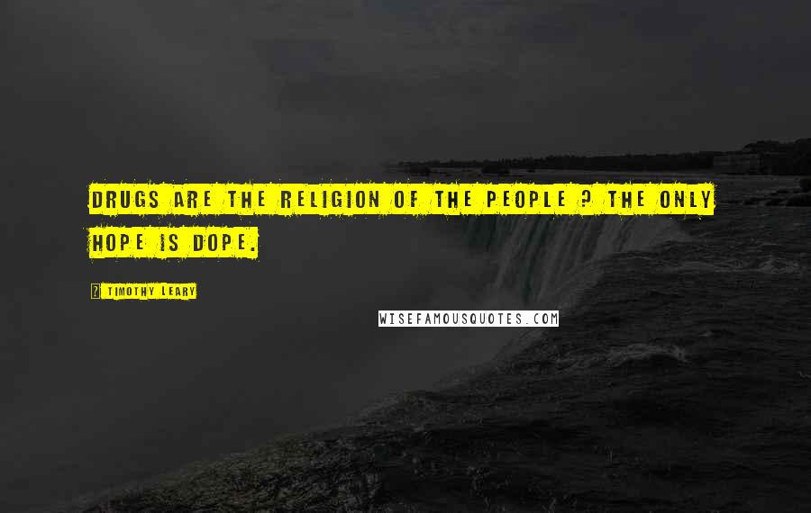 Timothy Leary Quotes: Drugs Are the Religion of the People ? The Only Hope is Dope.